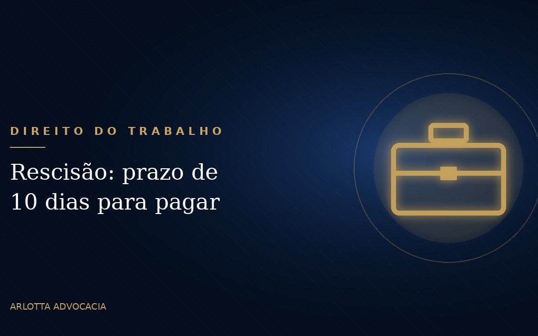 Rescisão do contrato de trabalho: prazo de 10 dias para pagar as verbas